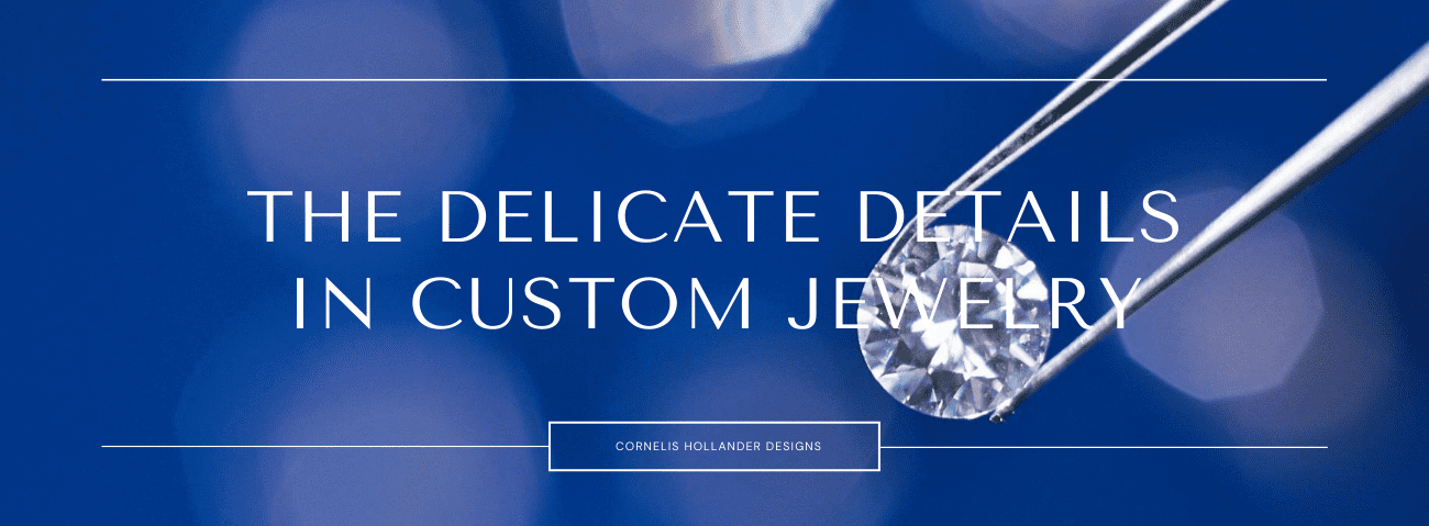 The Delicate Details in Custom Jewelry